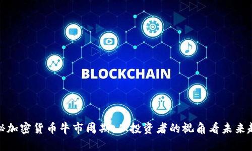 揭秘加密货币牛市周期：从投资者的视角看未来趋势