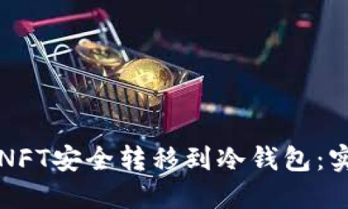 如何将NFT安全转移到冷钱包：实用指南