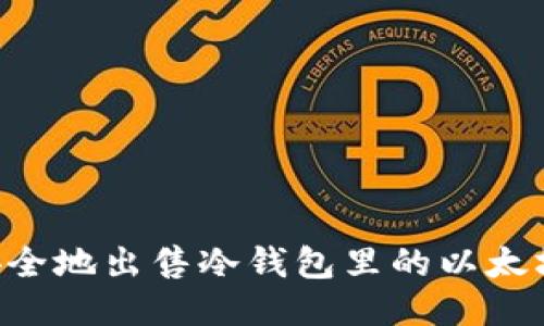 如何轻松安全地出售冷钱包里的以太坊：全面指南
