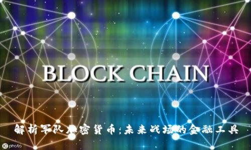 解析军队加密货币：未来战场的金融工具