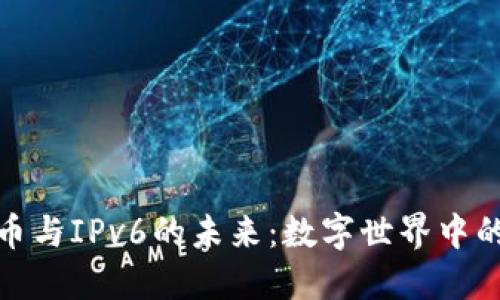 探寻加密货币与IPv6的未来：数字世界中的安全与连接