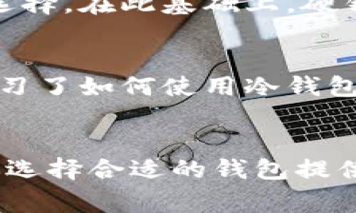 冷钱包和硬钱包是加密货币存储中常用的两种方式，以下是对它们的详细介绍。

什么是冷钱包？
冷钱包是指没有连接互联网的存储设备或纸质记录，用于存放加密货币。由于这些钱包与网络隔离，它们的安全性相对较高，适合长期持有大额加密资产的投资者。常见的冷钱包形式包括纸钱包和硬件钱包。

什么是硬钱包？
硬钱包是一种专门的设备，用于安全地存储加密货币私钥。硬钱包虽然可以通过 USB 接口与电脑连接，但在与网络连接时仍然保持较高的安全性，因为硬钱包内部的私钥不会轻易泄露。市面上常见的硬钱包品牌有 Ledger 和 Trezor 等。

冷钱包与硬钱包的区别
虽然冷钱包和硬钱包可以互换使用，但它们之间存在一些显著的区别。冷钱包是一个更广泛的概念，除了硬件钱包外，纸钱包也是冷钱包的一种。硬钱包则是特定类型的冷钱包，以便携带和易用性著称。使得它们在安全性和使用体验上有所不同。

冷钱包的优缺点
冷钱包最显著的优点是其安全性，尤其是对于长期投资者而言，冷钱包能够有效防范黑客攻击和网络钓鱼等风险。此外，冷钱包的使用也相对简单，只需在设备上存储密钥即可。然而，缺点是如果用户不小心丢失了钱包或忘记了访问密码，可能会导致资产无法找回。

硬钱包的优缺点
硬钱包的优点在于便携性和安全性。相比于纸钱包，硬钱包可以很方便地进行转帐和管理。同时，硬钱包通常也提供了良好的用户界面，让用户管理资产更加直观。但其缺点是相对较高的成本，并且某些型号的硬钱包可能需要定期备份或更新固件。

如何选择适合自己的钱包？
选择冷钱包或硬钱包时，首先要考虑自己的投资方式和需求。如果你是短线交易者，可能更倾向于使用热钱包以便于交易。如果你是长期持有者，冷钱包将是更好的选择。在此基础上，硬钱包和纸钱包的选择也应视个人习惯和安全意识而定。

我的个人经历
在我刚开始接触加密货币时，我对冷钱包和硬钱包两者并没有太多了解，在互联网上随便找了一个热钱包，结果几天后就遇到了网络攻击，幸好损失不大。后来，我学习了如何使用冷钱包和硬钱包，决定购买一款知名品牌的硬钱包，自此我安心了许多。每当我看到我投资的币种上涨，我就感到无比的欣慰，毕竟那是通过严谨安全的方法所获得的结果。

总结
冷钱包和硬钱包各有其独特的优势和适用范围。通过深入了解这些存储方式，我们可以更有效地保护我们的数字资产，避开潜在的安全风险。希望我的经验能够为你选择合适的钱包提供一些有价值的参考，无论你是新手还是老手，都能更加从容地应对加密世界的挑战。