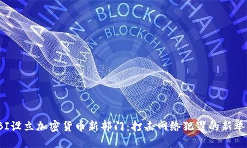 FBI设立加密货币新部门：打击网络犯罪的新举措