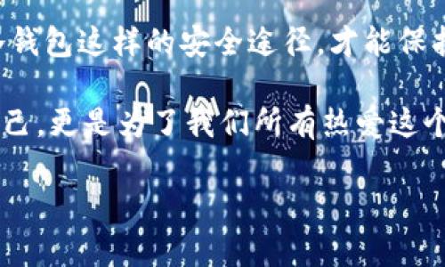 如何安全存储比特币冷钱包：实用的指南与技巧

比特币, 冷钱包, 数字货币/guanjianci

引言：我的数字货币之旅
当我第一次听到比特币这个词时，我的心中充满了好奇。那是在我大学时代，朋友们热衷于在各种论坛上讨论这股新兴的数字货币潮流。我也曾幻想过如果我有一些比特币，将来会是多么富有。然而，随着时间的推移，我意识到，仅仅对比特币感兴趣并不足以确保我的财富安全。于是，我开始深入研究比特币的存储方式，其中冷钱包成为了我关注的重点。

什么是比特币冷钱包？
比特币冷钱包，是一种用于存储比特币等数字货币的安全设备，其主要特点是与互联网断开连接。相比于热钱包（如在线钱包或手机钱包），冷钱包能有效避免黑客攻击和网络风险。冷钱包的形式多种多样，包括硬件钱包（如Ledger和Trezor）、纸钱包等。

选择冷钱包的理由
在开始选择冷钱包之前，我们需要明白安全的重要性。去年夏天，一位朋友因为将比特币存放在在线交易所而遭遇了黑客攻击，损失惨重。这一事件让我意识到，数字货币的安全性是我们不可忽视的一环。选择冷钱包存储比特币，意味着将我们的资产保护在一个相对安全的环境中。

冷钱包的类型及其存储方式
首先，让我们来探讨一些常见类型的冷钱包。

h41. 硬件钱包/h4
硬件钱包是一种专门设计的设备，类似于U盘，可以在离线状态下生成和存储私钥。常见的硬件钱包品牌如Ledger（法币和加密货币兼容）、Trezor等。这些设备经常被认为是最安全的选择，因为它们无法被黑客通过网络进行攻击。

h42. 纸钱包/h4
纸钱包是将私钥和公钥打印在纸上，安全地存放在物理介质上。尽管看起来很简单，但这种方式具有高安全性，前提是妥善保存、避免湿气和物理损坏。不过，纸钱包的创建需要一些技巧，尤其是在保持隐私和安全的情况下生成密钥。

如何创建比特币冷钱包
创建冷钱包的过程并不复杂，但一定要小心谨慎。以下是一些步骤和建议：

h41. 选择合适的硬件钱包/h4
通过网站、社交媒体或者朋友的推荐，选择一款评价较好的硬件钱包，尽量从官方网站或认证的渠道购买，以防假冒产品。

h42. 确保安全的环境/h4
在创建钱包时，确保你的网络环境安全，最好在没有Wi-Fi的情况下进行。使用干净的电脑，避免在公共设备上操作。

h43. 生成密钥并备份/h4
按照钱包提供的指导生成私钥，并务必将恢复种子短语（助记词）抄写在纸上，妥善保存，不要将其存储在电子设备中。

冷钱包的存储方法技巧
冷钱包虽然是安全的存储方式，但存储过程中的一些小细节同样至关重要。

h41. 确保物理安全/h4
无论你选择硬件钱包还是纸钱包，物理安全都是重中之重。不要将其放在易被人找到的地方，可以考虑使用保险箱等防盗设备。

h42. 多重备份/h4
为了避免因意外事件导致的资产损失（例如自然灾害、失窃等），可以将纸钱包备份几份，分别存放在不同地点。

h43. 定期查看并测试冷钱包的安全性/h4
我个人建议定期检查冷钱包的安全状态，例如，用小额比特币进行测试交易，确保设备操作正常。

冷钱包的风险与防范
尽管冷钱包能有效规避在线风险，但它并非完美无缺。存在的一些风险包括：

h41. 物理损坏/h4
硬件钱包可能因为掉落、腐蚀或者水灾等原因而损坏，纸钱包如果受潮更不用提。

h42. 忘记密码/h4
一旦你忘记了冷钱包的密码或恢复短语，将几乎无法恢复访问权，造成资产永久丢失。

h43. 偷偷获取/h4
如果恶意人员获取了你的恢复种子或者私钥，那么即使冷钱包是离线的，资产也会遭到窃取。

结语：数字货币的未来与自我保护
随着越来越多的人涉足比特币及其他数字货币领域，选择安全的存储方式显得尤为重要。回想起我刚开始了解比特币时的无知与恐惧，现在的我深知只有通过冷钱包这样的安全途径，才能保护自己的资产。在未来的旅程中，我会鼓励更多的人学习如何安全存储数字货币，毕竟，金融自由始于安全。 

我希望通过我的分享，可以让更多人意识到冷钱包的重要性，并灵活运用这些知识来保护自己的财富。毕竟，在这个数字化的时代，确保资产安全不仅仅是为了自己，更是为了我们所有热爱这个世界的信仰者。让我们一起迎接比特币的未来吧！

（此篇为示例性质，具体内容可根据需要调整。）