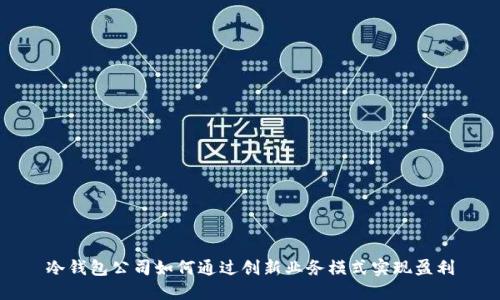 冷钱包公司如何通过创新业务模式实现盈利