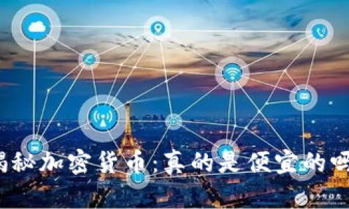 揭秘加密货币：真的是便宜的吗？