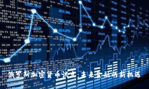 俄罗斯加密货币试点：未来金融的新机遇
