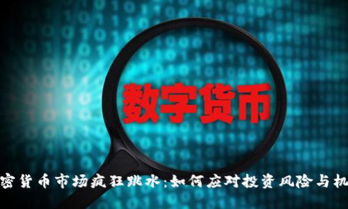 加密货币市场疯狂跳水：如何应对投资风险与机遇