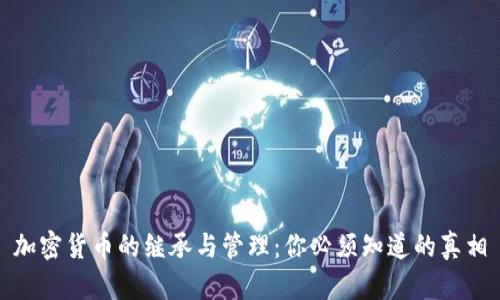 加密货币的继承与管理：你必须知道的真相