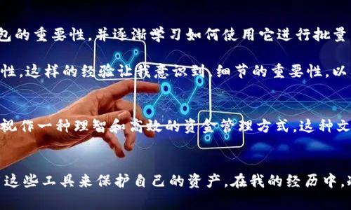 冷钱包批量转账是指在加密货币管理中，通过冷钱包工具向多个地址同时发送资金的操作。冷钱包是一种离线存储加密货币的方式，相较于热钱包（在线钱包），其安全性更高，能够有效避免黑客攻击和网络漏洞。批量转账则是为了提高转账效率，减少手续费，特别适用于需要频繁进行多个地址转账的场景。

以下是冷钱包批量转账的几个要点：

冷钱包的概念
冷钱包指的是一种离线加密货币存储方式，通常是硬件钱包或纸钱包。因为冷钱包并不连接到互联网，因此能够有效防止黑客攻击和网络诈骗。许多持有大量加密货币的人，尤其是长期投资者，都会选择使用冷钱包来安全存储自己的资产。

批量转账的意义
批量转账是为了提高转账效率，特别是在需要向多个地址转账的情况下。如果每一次都单独进行转账，不仅耗时耗力，还会因手续费问题导致成本增加。使用批量转账可以一次性将资金发往多个地址，从而节省时间和费用。比如说，某些项目会向参与者发放奖励，使用批量转账功能，可以极大地简化这个过程。

冷钱包批量转账的步骤
1. 准备冷钱包：首先，确认你的冷钱包已经设置好，并且已经存有足够的加密货币，用以进行批量转账。
2. 收集地址：收集需要进行转账的所有地址，并确认这些地址的准确性。这个步骤非常重要，因为一旦转账完成，资金几乎无法找回。
3. 使用软件或服务：许多冷钱包提供商或第三方服务会支持批量转账功能，选定合适的工具，输入地址和金额。
4. 确认并执行：在进行批量转账之前，一定要再次确认所有输入信息的准确性，确认无误后执行转账操作。

冷钱包批量转账的优势和劣势
strong优势：/strong
1. 高安全性：由于资金存储在冷钱包中，相比热钱包要更加安全。
2. 节省时间和费用：批量转账可以一键发送多个地址，节省了逐个转账的时间及相关费用。
3. 有利于项目管理：在一次性支付奖励或者参与分配时，批量转账能让流程更高效便捷。

strong劣势：/strong
1. 学习曲线：对于新手而言，使用冷钱包和进行批量转账可能存在一定的技术门槛。
2. 操作错误风险：一旦转账信息输入错误，资金可能丢失，尤其是批量转账涉及多重地址，更需谨慎。
3. 服务兼容性：并不是所有的冷钱包都支持批量转账功能，需要使用兼容的工具或服务。

我的个人经历
我记得在刚开始接触加密货币时，曾对冷钱包和转账的概念感到陌生。那时候，我的资金主要存放在热钱包里，虽然方便，但内心却总是会有一点不安。后来，我了解到冷钱包的重要性，并逐渐学习如何使用它进行批量转账。起初，面对复杂的步骤和技术问题，我感到有些畏惧，但随着实践的增加，我逐步掌握了这个过程。

每当我成功地完成了一次批量转账，看着资金顺利地发送到多个地址，我感到一种成就感。为了确保万无一失，我每次都会先测试一个小额的转账，以验证所有信息的准确性。这样的经验让我意识到，细节的重要性，以及在区块链世界中，安全是最重要的。这个过程让我不仅收获了技能，还提升了我对加密资产管理的信心。

文化关联性
在中国，加密货币的使用和管理逐渐获得关注。尽管有时受到政策的影响，但越来越多的人依然在探索如何更安全地投资和理财。冷钱包与批量转账的结合，被许多投资者视作一种理智和高效的资金管理方式。这种文化观念在我身边的朋友中悄然形成，大家开始更加注重资产的安全性和转账的便利性。

总结
冷钱包批量转账不仅为加密货币的持有者提供了更高效和安全的资金管理方法，也在不断化解人与技术之间的距离。在这个快速发展的数字时代，我们需要学习如何利用这些工具来保护自己的资产。在我的经历中，冷钱包和批量转账不仅解放了我的时间，也增强了我的财务安全感。因此，对于任何在加密货币市场中探索的人来说，掌握冷钱包和批量转账的知识，都是至关重要的一步。