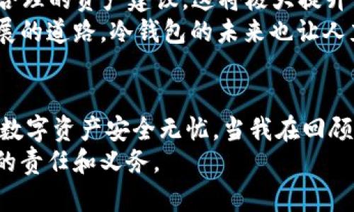 冷钱包：如何选择与维护，避免频繁升级的困扰
冷钱包, 密码学, 数字资产/guanjianci

引言：冷钱包的重要性
随着数字货币的兴起，冷钱包作为一种安全存储方式，越来越受到投资者的青睐。不同于热钱包，冷钱包将资产离线存储，使其免受网络攻击。因此，如何选择与维护冷钱包，成为每一位数字资产持有者需要认真思考的问题。

冷钱包的概念与分类
冷钱包，顾名思义，是指在不连接网络的情况下存储数字资产的工具。这种钱包主要有以下几种形式：
ul
    listrong硬件钱包：/strong如Ledger和Trezor，它们通常以USB设备的形式存在，安全性极高。/li
    listrong纸钱包：/strong将私钥和公钥打印在纸上，确保绝对安全，但易损坏。/li
    listrong离线计算机：/strong专门设置不连接网络的计算机，储存数字资产信息。/li
/ul
冷钱包的优势在于能够有效隔离网络风险，保护投资者的资产安全。我记得我第一次购买比特币时，出于对安全性的考虑，我选择了硬件钱包。那种触碰物理设备的感觉，让我有一种踏实的安全感。

冷钱包的升级与维护
冷钱包的升级问题，常常是投资者们感到困扰的事情。首先，硬件钱包的厂商会定期发布固件更新，这些更新旨在修复漏洞、提升安全性和功能，例如我们常常可以看到厂商推出新的加密算法。然而，用户需要谨慎对待这些更新，避免因不熟悉操作而导致资金损失。
我记得有一次我在更新硬件钱包时，因对操作步骤不够了解，几乎错过了重要的资金转移。我那时感到无比紧张，因为安全感就在那一瞬间变得脆弱。因此，选择适合自己的冷钱包和掌握必要的更新知识是非常重要的。

冷钱包更新的必要性
虽然冷钱包更新可能让人感到繁琐，但定期进行更新是必要的。每次有新的更新发布，都会相应地修复之前版本的安全漏洞。网络世界瞬息万变，新技术、新攻击方式层出不穷，投资者如果不重视更新，就有可能面临安全风险。比如，去年某知名硬件钱包就因未及时更新，而遭受到黑客攻击，许多用户的资产一夜间蒸发。

如何选择冷钱包以避免频繁升级
在选择冷钱包时，我们可以从多方面考虑，尽可能减少后续的升级麻烦：
ul
    listrong安全性：/strong选择知名品牌，查看用户反馈和安全记录。/li
    listrong功能多样性：/strong有些冷钱包支持多种币种，使用起来更为方便。/li
    listrong用户友好性：/strong操作界面是否简单易懂，也是选择冷钱包时要考虑的因素。/li
/ul
当我在选择冷钱包时，常常会问自己，这个钱包是否真的能在关键时刻保护我的资产？一次投资的失败让我明白了，选择冷钱包的安全性、适用性与功能性是多么的重要。那些容易操作的冷钱包，不仅能让我更好地管理资产，也能让我在关键时刻心中有数。

冷钱包的日常维护
一旦选择了冷钱包，日常的维护也是十分重要的。以下是一些实用的建议：
ul
    listrong备份私钥：/strong一定要将私钥备份并存放在安全的地方，这样即使钱包损坏，也可以恢复资产。/li
    listrong定期检查：/strong即使是冷钱包，也要定期检查其状态，确保没有异常。/li
    listrong更新固件：/strong如前所述，定期更新固件，以确保钱包的安全性。/li
/ul
谈起备份私钥，我有一个小故事。刚开始学习加密货币时，我因为安装了一个新的硬件钱包而忘记备份私钥，结果一度陷入了的焦虑中。幸好，最后找回了备份，那一刻我真的松了一口气。于是，从此以后，我便将备份私钥这件事情当作我的惯例，成为每次操作之后必做的事情。

未来的冷钱包发展趋势
随着数字资产的不断发展，冷钱包也在不断进化。未来冷钱包可能会实现更多智能化的功能。例如，借助AI技术，冷钱包能够分析用户交易行为，给出更合理的资产建议。这将极大提升资产管理的简便性。同时，越来越多的硬件钱包公司开始涉足合规领域，推出符合监管要求的产品，助力投资者合法合规地管理资产。
对于这些趋势，我充满期待。如今的我，在学习区块链技术的过程中，感受到这些新兴技术所带来的便利，让我有了更多的信心去投资。正如追求技术发展的道路，冷钱包的未来也让人充满希望。

结论：安全与便捷并重
在冷钱包的选择和维护过程中，我们应时刻将安全性放在首位，而并非所有的冷钱包都需要频繁升级。通过科学的选择和科学的维护，可以确保我们的数字资产安全无忧。当我在回顾这段旅程时，心中不禁感慨万千。无论未来科技如何发展，作为用户，我们仍需保持警惕，了解和学习相关知识，以更好地在这个快速发展的领域中立足。
最终，无论是冷钱包的选择，还是未来的数字资产管理，最重要的还是要记得这一点：每一分资产背后都有我们的努力与付出，安全地守护它们，是我们的责任和义务。