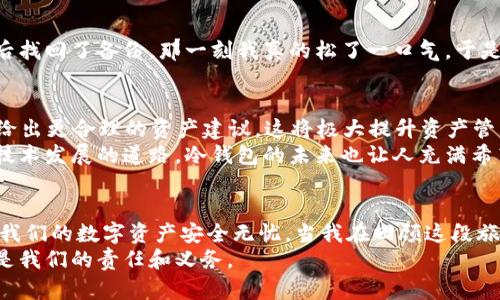 冷钱包：如何选择与维护，避免频繁升级的困扰
冷钱包, 密码学, 数字资产/guanjianci

引言：冷钱包的重要性
随着数字货币的兴起，冷钱包作为一种安全存储方式，越来越受到投资者的青睐。不同于热钱包，冷钱包将资产离线存储，使其免受网络攻击。因此，如何选择与维护冷钱包，成为每一位数字资产持有者需要认真思考的问题。

冷钱包的概念与分类
冷钱包，顾名思义，是指在不连接网络的情况下存储数字资产的工具。这种钱包主要有以下几种形式：
ul
    listrong硬件钱包：/strong如Ledger和Trezor，它们通常以USB设备的形式存在，安全性极高。/li
    listrong纸钱包：/strong将私钥和公钥打印在纸上，确保绝对安全，但易损坏。/li
    listrong离线计算机：/strong专门设置不连接网络的计算机，储存数字资产信息。/li
/ul
冷钱包的优势在于能够有效隔离网络风险，保护投资者的资产安全。我记得我第一次购买比特币时，出于对安全性的考虑，我选择了硬件钱包。那种触碰物理设备的感觉，让我有一种踏实的安全感。

冷钱包的升级与维护
冷钱包的升级问题，常常是投资者们感到困扰的事情。首先，硬件钱包的厂商会定期发布固件更新，这些更新旨在修复漏洞、提升安全性和功能，例如我们常常可以看到厂商推出新的加密算法。然而，用户需要谨慎对待这些更新，避免因不熟悉操作而导致资金损失。
我记得有一次我在更新硬件钱包时，因对操作步骤不够了解，几乎错过了重要的资金转移。我那时感到无比紧张，因为安全感就在那一瞬间变得脆弱。因此，选择适合自己的冷钱包和掌握必要的更新知识是非常重要的。

冷钱包更新的必要性
虽然冷钱包更新可能让人感到繁琐，但定期进行更新是必要的。每次有新的更新发布，都会相应地修复之前版本的安全漏洞。网络世界瞬息万变，新技术、新攻击方式层出不穷，投资者如果不重视更新，就有可能面临安全风险。比如，去年某知名硬件钱包就因未及时更新，而遭受到黑客攻击，许多用户的资产一夜间蒸发。

如何选择冷钱包以避免频繁升级
在选择冷钱包时，我们可以从多方面考虑，尽可能减少后续的升级麻烦：
ul
    listrong安全性：/strong选择知名品牌，查看用户反馈和安全记录。/li
    listrong功能多样性：/strong有些冷钱包支持多种币种，使用起来更为方便。/li
    listrong用户友好性：/strong操作界面是否简单易懂，也是选择冷钱包时要考虑的因素。/li
/ul
当我在选择冷钱包时，常常会问自己，这个钱包是否真的能在关键时刻保护我的资产？一次投资的失败让我明白了，选择冷钱包的安全性、适用性与功能性是多么的重要。那些容易操作的冷钱包，不仅能让我更好地管理资产，也能让我在关键时刻心中有数。

冷钱包的日常维护
一旦选择了冷钱包，日常的维护也是十分重要的。以下是一些实用的建议：
ul
    listrong备份私钥：/strong一定要将私钥备份并存放在安全的地方，这样即使钱包损坏，也可以恢复资产。/li
    listrong定期检查：/strong即使是冷钱包，也要定期检查其状态，确保没有异常。/li
    listrong更新固件：/strong如前所述，定期更新固件，以确保钱包的安全性。/li
/ul
谈起备份私钥，我有一个小故事。刚开始学习加密货币时，我因为安装了一个新的硬件钱包而忘记备份私钥，结果一度陷入了的焦虑中。幸好，最后找回了备份，那一刻我真的松了一口气。于是，从此以后，我便将备份私钥这件事情当作我的惯例，成为每次操作之后必做的事情。

未来的冷钱包发展趋势
随着数字资产的不断发展，冷钱包也在不断进化。未来冷钱包可能会实现更多智能化的功能。例如，借助AI技术，冷钱包能够分析用户交易行为，给出更合理的资产建议。这将极大提升资产管理的简便性。同时，越来越多的硬件钱包公司开始涉足合规领域，推出符合监管要求的产品，助力投资者合法合规地管理资产。
对于这些趋势，我充满期待。如今的我，在学习区块链技术的过程中，感受到这些新兴技术所带来的便利，让我有了更多的信心去投资。正如追求技术发展的道路，冷钱包的未来也让人充满希望。

结论：安全与便捷并重
在冷钱包的选择和维护过程中，我们应时刻将安全性放在首位，而并非所有的冷钱包都需要频繁升级。通过科学的选择和科学的维护，可以确保我们的数字资产安全无忧。当我在回顾这段旅程时，心中不禁感慨万千。无论未来科技如何发展，作为用户，我们仍需保持警惕，了解和学习相关知识，以更好地在这个快速发展的领域中立足。
最终，无论是冷钱包的选择，还是未来的数字资产管理，最重要的还是要记得这一点：每一分资产背后都有我们的努力与付出，安全地守护它们，是我们的责任和义务。