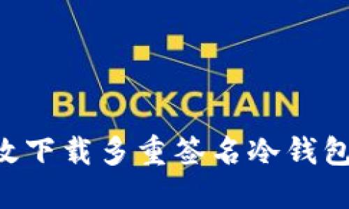 如何安全高效下载多重签名冷钱包：一步步指南