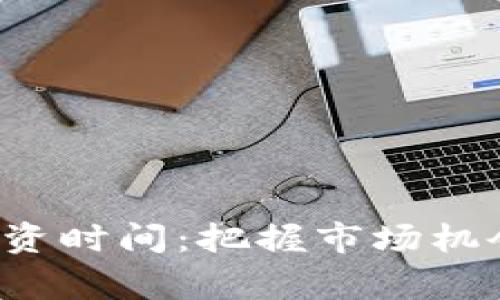 加密货币最佳投资时间：把握市场机会，赢在投资潮流
