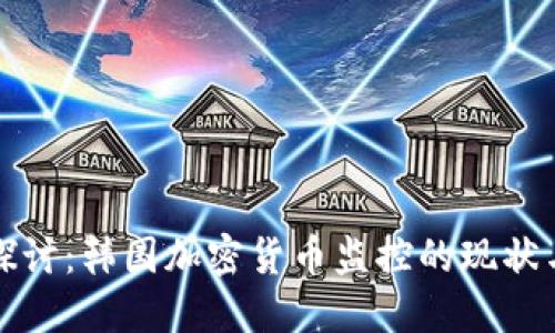 深入探讨：韩国加密货币监控的现状与挑战