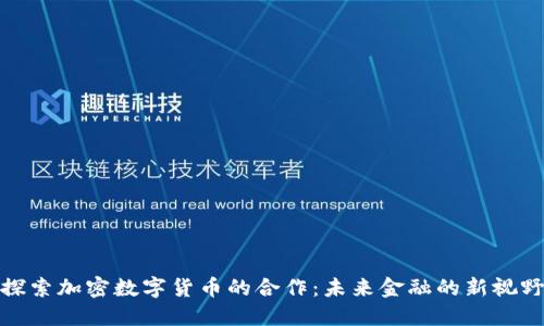 探索加密数字货币的合作：未来金融的新视野