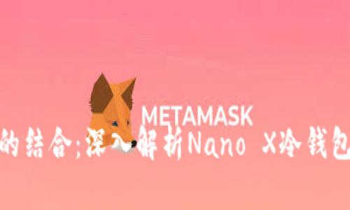 安全与便捷的结合：深入解析Nano X冷钱包的实用价值