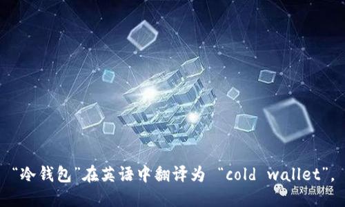 “冷钱包”在英语中翻译为 “cold wallet”。