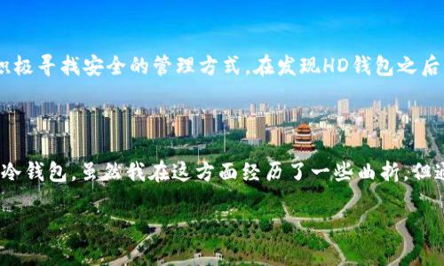 创建HD（Hierarchical Deterministic）冷钱包是数字货币管理中一个重要的步骤，旨在提高安全性和隐私性。HD钱包是基于助记词生成私钥的，它能够通过一组种子（助记词）生成大量的子私钥，这样用户只需记住一个助记词即可访问所有地址。接下来，我将为您详细介绍如何创建一个HD冷钱包及其实用价值。

什么是HD冷钱包

HD冷钱包是通过助记词生成多个私钥和地址的数字货币钱包。它的最大特点是层次化结构，使得用户可以轻松管理多个地址，同时保持良好的安全性和隐私性。冷钱包相对于热钱包（如在线钱包）而言，更加安全，因为它不直接连接互联网，减少了被黑客攻击的风险。

HD冷钱包的优势

使用HD冷钱包有以下几个重要优势：

ul
  listrong安全性：/strong由于不与互联网连接，冷钱包天然具备更高的安全性。/li
  listrong隐私性：/strongHD钱包生成的多个地址可以有效提高隐私性，防止交易记录的关联。/li
  listrong便捷性：/strong通过助记词，用户可以方便地备份和恢复钱包。/li
/ul

如何创建HD冷钱包

创建HD冷钱包的步骤相对简单，但需要保持高度的安全意识。以下是详细的步骤：

h4步骤1：选择合适的钱包软件/h4

目前市面上有很多支持HD钱包功能的软件。请保证选择信誉良好且经过审计的钱包软件。例如，Electrum、Mycelium 和 Ledger 等都是比较常用的选择。

h4步骤2：下载并安装钱包软件/h4

从官方网站下载所选择的钱包软件，完成安装。切记不要从不可信的来源下载软件，以防被恶意软件攻击。

h4步骤3：生成助记词/h4

打开钱包软件后，它会为您生成一组助记词。通常这些助记词是12、18或24个单词，您需要将其安全地记录下来，最好是写在纸上，而不是保存在电子设备上。

h4步骤4：确认助记词/h4

大多数钱包会要求您确认助记词以确保您确实记录下来了。这是一个重要的安全步骤，确保您能够可靠地恢复钱包。

h4步骤5：生成并管理子账户/h4

使用HD钱包，您可以创建多个子账户。每个子账户都有唯一的地址和私钥，便于您进行管理和使用。建议将不同的交易或用途分配到不同的子账户，以提高安全性。

h4步骤6：备份冷钱包/h4

最后，您需要将助记词、安全密钥等信息存储在安全的地方。可以使用保险箱、银行保管箱或者其他物理形式的安全存储，避免任何电子形式的存储。

注意事项

在创建和使用HD冷钱包时，需关注以下几点：

ul
  listrong安全第一：/strong始终保持助记词和密钥的安全，不要与任何人分享。/li
  listrong定期备份：/strong使用钱包时，确保定期备份所有重要信息。/li
  listrong保持软件更新：/strong确保您的钱包软件始终更新到最新版本，避免已知漏洞。/li
/ul

我的个人经历

在我了解HD钱包之前，我也曾经历过数字货币的失窃事件。那时，我仅将私钥保存在在线钱包中，结果在一次黑客攻击中损失惨重。自那以后，我开始积极寻找安全的管理方式。在发现HD钱包之后，我深感其安全性和方便性。创建冷钱包的过程让我体验到了技术的魅力，也让我对数字货币管理有了更加深刻的理解。

总结

HD冷钱包是数字货币管理不可或缺的一部分，提供了安全性、隐私性和便捷性。通过遵循上述步骤并关注关键措施，您可以创建并有效管理自己的HD冷钱包。虽然我在这方面经历了一些曲折，但通过学习和实践，我已经能够自信地管理自己的数字资产。未来，我也希望能帮助更多人理解、创建和使用HD冷钱包，享受数字货币带来的便利与安全。

希望这些信息对你创建HD冷钱包有所帮助！如有其他问题，请随时提问。