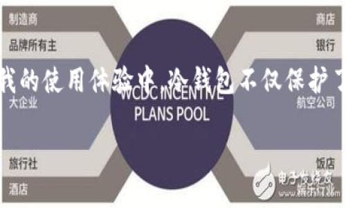 冷钱包是加密货币的一种储存方式，用于安全地存储数字资产，而不与互联网直接连接。相对于热钱包（在线钱包）而言，冷钱包能有效降低黑客攻击和未经授权访问的风险。以下是对冷钱包的详细介绍：

什么是冷钱包？
冷钱包是指一种存储加密货币的方式，这种方式不直接连接到互联网。这种设计使得冷钱包能够在很大程度上避免网络攻击和黑客入侵的风险。冷钱包通常被用于长期储存大额的加密资产，因为其安全性相对更高。

冷钱包的类型
冷钱包一般分为硬件钱包和纸钱包两种类型：
ul
    listrong硬件钱包：/strong这是一种专用设备，具有隔离加密货币存储的功能。常见的硬件钱包品牌有Ledger和Trezor等。这些设备通常会有类似USB的接口，使得用户在需要交易时，可以方便地连接到计算机。/li
    listrong纸钱包：/strong纸钱包是将公钥和私钥打印在纸张上。这种方式虽然便宜，但需要小心保存，防止纸张损坏或丢失。/li
/ul

冷钱包的优缺点
使用冷钱包有其明显的优缺点：
ul
    listrong优点：/strong/li
    ul
        li安全性高：由于没有互联网连接，冷钱包几乎不受网络攻击的影响。/li
        li适合长期存储：如果你计划长期持有加密货币，冷钱包是一个很好的选择。/li
    /ul
    listrong缺点：/strong/li
    ul
        li不便捷：使用冷钱包进行交易相对繁琐，需要将钱包连接到互联网。/li
        li风险管理：倘若丢失了硬件钱包或纸钱包，恢复资产变得困难。/li
    /ul
/ul

如何选择合适的冷钱包？
选择冷钱包时，用户应考虑多个因素，例如安全性、易用性、兼容性等。以下是几个选择冷钱包时的建议：
ul
    li查看钱包的品牌和功能。知名品牌通常提供更好的安全保障。/li
    li确认钱包支持的加密货币种类，确保它能满足你的需求。/li
    li了解钱包的用户评价，尤其是安全性方面的信息。/li
/ul

个人经验分享
说到冷钱包，这让我想起我第一次接触比特币时的情景。那时候我对加密货币的安全机制一知半解。为了保护我的投资，我选择了一个口碑不错的硬件钱包。最初，我对如何使用它感到无从下手，甚至担心会因操作失误而丢失资产。可是，经过一番摸索，使用冷钱包的过程其实不如我想象中的复杂，还让我感到了一种成就感。

通过冷钱包储存比特币的经历，让我意识到安全储存的重要性。在我周围，有很多朋友因为没有使用冷钱包而遭受损失，甚至有的朋友遭遇了黑客攻击，失去了自己的资产。这让我更加坚定了使用冷钱包的决心。

关于冷钱包的未来
随着加密货币市场的不断发展，冷钱包的技术设计和功能也在不断演进。未来可能会出现更加智能化和用户友好的冷钱包，能够提供更高的安全性和便捷性。这对于打算长期投资加密货币的人们来说，无疑是一个值得期待的方向。

总结
冷钱包是加密货币存储的一种重要方式，它通过与互联网隔离提供了更高的安全性。无论是硬件钱包还是纸钱包，各有优缺点，选择时需谨慎。在我的使用体验中，冷钱包不仅保护了我的资产，还让我更加深入地理解了加密货币的世界。因此，如果你打算参与到这个充满机遇和挑战的领域，冷钱包无疑是一个不可或缺的工具。

希望上述信息能帮助你更好地理解什么是冷钱包，以及如何有效地使用它来保护你的加密资产！