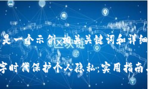 好的，下面是一个示例、相关关键词和详细内容框架。

如何在数字时代保护个人隐私：实用指南与技巧