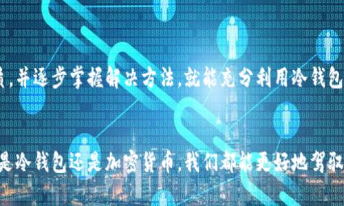 冷钱包怎么转不出去？揭秘安全存储背后的隐秘

冷钱包, 数字资产, 加密货币/guanjianci

什么是冷钱包？

冷钱包是指一种离线存储数字资产的方式，其目标是提供一个高度安全的环境，以保护其用户免受黑客攻击和数字盗窃。与热钱包不同，冷钱包不会连接到互联网，因此更为安全。例如，硬件钱包、纸钱包和其他形式的物理存储都是冷钱包的常见类型。


为什么使用冷钱包？

许多加密货币投资者选择冷钱包是因为它们能有效防范在线盗窃风险。之前我也有过被黑客攻击的经历，那种无助和恐慌的感觉至今难以忘怀。因此，冷钱包的出现为许多投资者带来了安全感——即使交易频繁，也能将大部分资金保存在一个安全的地方。

冷钱包的转账限制

然而，虽然冷钱包在安全性上有其独特的优势，但是一旦需要进行转账，事情可能会变得相对复杂。有人可能会问，为什么冷钱包出来的资产转不出去呢？其实，这通常是由于以下几个原因所导致的：

h41. 操作复杂性/h4

冷钱包的设计初衷是让用户在不连网的情况下保存资产，因此转账过程需要一定的操作步骤。通常需要将交易信息先在联网的设备上生成之后，再通过冷钱包实体设备来确认。这种多步骤的操作容易导致用户在反复操作过程中的疏忽，最终无法顺利完成转账。就像小时候我学骑自行车一样，刚开始总是怕摔倒，越是小心反而越是容易出问题。


h42. 网络限制/h4

因为冷钱包是离线的，所以在进行转账时需要确保有稳定的网络和设备。在一些情况下，如果网络不稳定或者设备故障，可能会导致转账失败。这让我想起一次出差时，因为网络不佳而错过了一个交易的机会，心里总觉得那是一次完全可以避免的损失。

h43. 软件不兼容/h4

很多时候，帮助用户管理冷钱包的软件版本和钱包本身的版本可能不兼容，导致转账无法进行。这种情况让我想起我在更新手机应用的时候，总是希望新版本能保持稳定，而不是因为一些不必要的更新而产生麻烦。投资者在进行重大操作前，确保软件与冷钱包兼容至关重要。

如何解决转账问题？

面对冷钱包转账不出去的情况，首先，不必过于焦虑，因为这通常都是可以解决的。以下是一些建议：

h41. 仔细检查操作步骤/h4

把所有步骤都记录下来，确保每一次转账都能按部就班地进行。战战兢兢地检查，可防止多次犯错。回想起我在学游泳的时候，教练总是告诉我，基础的动作重复多次，自然会变得流畅。冷钱包的转账技巧也是一样的，通过练习来巩固每一个环节。

h42. 更新软件/h4

确保你使用的交易软件和冷钱包固件都是最新版本。了解可能存在的兼容性问题，及时更新软件，将会大大降低遇到问题的几率。最近我注意到我的图像处理软件因为未更新版本而无法引入新的设计元素，若是及早处理本可以避免很多麻烦。

h43. 寻求帮助/h4

如果仍然无法成功转账，不妨寻求社区或官方技术支持的帮忙。许多加密货币论坛和社交媒体平台上都有经验丰富的用户乐于分享他们的经验与教训。有一次我在一个投资小组里获得了关于特定交易平台的十分重要的信息，解决了我当时面对的困难。积极交流常常能带来意想不到的收获。

总结

冷钱包的存在为我们的资产保驾护航，但在转账的过程中，操作的复杂性和各种限制也让不少用户感到迷茫。然而，一旦我们能够了解这些问题的本质，并逐步掌握解决方法，就能充分利用冷钱包的优势，守护我们的数字财富。回想起我曾经历过的一些波折和错误，现在只觉得这些都是成长过程中的必经之路。


在数字货币日益普及的今天，冷钱包所带来的安全和便利是不可忽视的。尽管在使用过程中遇到困难也不可避免，但通过学习、交流和实践，那么无论是冷钱包还是加密货币，我们都能更好地驾驭与运用。从而在这浩瀚的数字海洋中，找到属于自己的那份财富。 
