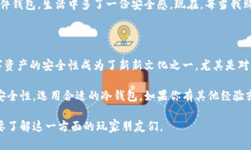 在讨论关于“Dota存什么冷钱包”这个主题之前，我们可以先了解一下冷钱包的基本概念以及在存储数字资产时为什么需要冷钱包。

冷钱包的定义

冷钱包，也称为离线钱包，是一种不会直接连接到互联网的数字资产存储设备。这种钱包的设计初衷是为了保护数字资产免受黑客攻击、网络病毒和其他在线威胁。与之相对的是热钱包，热钱包通常是连接到互联网的，这使其在访问和使用上非常方便，但相应地也增加了资产被盗的风险。

Dota 2及其数字资产

Dota 2是一款流行的多人在线战斗竞技场（MOBA）游戏。在游戏中，玩家可以通过参与比赛、完成任务等方式获取物品，例如皮肤、英雄、饰品等。这些物品在Steam市场上流通，玩家可以购买、出售或者交易。

为什么要选择冷钱包存储数字资产？

存储Dota 2的物品，尤其是高价值的皮肤，使用冷钱包可以带来以下几个好处：

1. **安全性更高**：由于冷钱包是离线存储，黑客难以通过网络攻击获取钱包中的资产。
2. **长期存储**：如果你是一个收藏家，可能希望长时间保存某些特殊的Dota 2物品，冷钱包是一个理想选择。
3. **减少误操作风险**：线下存储减少了误操作的机会，比如因在热钱包中误点击某些市场操作而造成资产损失。

冷钱包的推荐选项

在冷钱包的选择上，可以根据个人需求和使用习惯来决定。以下是一些适合存储Dota 2物品的冷钱包选项：

硬件钱包

硬件钱包是最常见的冷钱包类型，它们是专用的设备，为你的数字资产提供了极高的安全性。一些受欢迎的硬件钱包包括：

ul
    liLedger Nano S/X：这两个型号的硬件钱包非常受欢迎，支持多种加密货币和数字资产。它们通过USB连接，可以在电脑上使用相应的软件进行管理。/li
    liTrezor：Trezor也是一个非常安全的硬件钱包，拥有直观的用户界面，适合初学者使用。/li
/ul

纸钱包

纸钱包是另一种形式的冷钱包，它将私钥和公钥打印在纸上，用户需要妥善保管。纸钱包适合那些愿意以最原始的方式保存数字资产的用户。不过，纸钱包易损坏和丢失，所以保管需要格外小心，最好放在安全的地方。

使用冷钱包的注意事项

虽然冷钱包提供了非常高的安全性，但在使用时仍需注意以下几点：

ul
    li备份私钥：无论是硬件钱包还是纸钱包，务必保留私钥的备份。一旦遗失，钱包中的资产将无法找回。/li
    li不要分享私钥：绝对不要与他人分享你的私钥，以免资产被盗取。/li
    li定期检查安全性：虽是冷钱包，但还是建议定期检查设备的安全性，确保没有物理损坏。/li
/ul

我的个人经历

回到我小时候，我对游戏只有朴素的理解，没想到随着技术的发展，游戏中的物品可以具有实际的经济价值。当我第一次了解Dota 2的皮肤交易时，心中充满了好奇与兴奋。记得我当时买了一个自己非常喜欢的皮肤，等了好久才攒够钱。由于那是我第一次接触这种系统，我并没有考虑过安全性的问题，只是想着如何能尽快交易。

后来，我在一次交易中因为链接错误遭遇了网络诈骗，损失惨重。再次反思，我开始更加注重数字资产的安全。在朋友的推荐下，我开始使用硬件钱包，生活中多了一份安全感。现在，每当我购买或交易时，总是会对自己的资产进行备份，确保私钥的绝对安全。

文化连接

Dota 2不仅仅是一个游戏，它还承载了一种年轻文化，连接了全球无数玩家。随着数字化时代的发展，文化也在不断演变。在这个过程中，数字资产的安全性成为了新新文化之一，尤其是对于年轻的游戏玩家而言，学习如何保护自己的数字资产就显得格外重要。

总之，选择适合的冷钱包存储Dota 2资产是非常重要的一步，它保护了我们的心血和价值。希望大家在享受游戏的同时，也能重视起资产的安全性，选用合适的冷钱包。如果你有其他经验或者建议，欢迎分享，让我们一起营造一个更加安全、和谐的游戏环境。 

通过上述内容，我们不仅探究了冷钱包在Dota 2资产管理中的重要性，也分享了个人经历，使内容更具人性化和情感化。希望能够帮助到需要了解这一方面的玩家朋友们。
