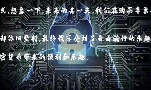 如何在日本高效使用加密货币：实用指南与个人经验分享

日本, 加密货币, 使用指南/guanjianci

引言：加密货币的崛起
在过去的十年中，加密货币从一个边缘化的概念，逐渐演变成一种全球性的金融工具。在日本，作为全球加密货币的前沿市场之一，越来越多的人开始探索如何有效地使用这些数字资产。记得我小时候听说过“未来的钱”这个概念时，总觉得它离我们有些遥远，如今却真实地发生在我们的日常生活中，让我不禁感慨时代的变化。

一、日本的加密货币法律法规
在使用加密货币之前，了解日本在这一领域的法律法规至关重要。2017年，日本政府正式承认比特币及其他加密货币为合法支付方式，因此商家们也开始接受这些虚拟货币。不过，消费者在使用时要注意，不同的商家和平台可能会有不同的付款选项和手续费政策。

二、加密货币的钱包选择
持有和管理你的加密货币需要一个安全的钱包。日本的用户可以选择硬件钱包、手机钱包或在线钱包等多种形式。硬件钱包相对较安全，适合存储大量资产；而手机钱包便于日常小额交易。在我自身的使用中，我发现手机钱包的便利性极大地提高了我的交易效率，尤其是在购物时。

三、如何购买加密货币
在日本，购买加密货币的方式多种多样，你可以通过交易所、ATM和直接交易等方式。比较著名的交易所如Coincheck和bitFlyer，注册手续相对简单，用户体验良好。多年前，我第一次在一个电子商务平台上用比特币购物时，充满了兴奋与期待，那种感觉至今难忘。

四、加密货币的实际应用
除了投资，不少人在日常生活中已经开始使用加密货币进行消费。例如，日本的某些餐厅、咖啡店甚至超市都开始接受比特币付款。在这些地方用加密货币支付时，工作人员的熟练程度会令你感到欣慰，因为他们对于这种新兴支付方式越来越适应。在我最近的一次旅行中，我就在一家咖啡店使用了加密货币支付，整个过程流畅无阻，令人愉悦。

五、未来展望：加密货币在日常生活中的可能性
随着技术的进步和社会的开放，加密货币在日本的普及将会更加广泛。它不仅仅是一种投资工具，更将逐渐融入我们的生活，成为一种便捷的支付方式。想象一下，未来的某一天，我们在购买车票、支付水电费时都能用加密货币，那将会是多么便利的一件事！我对于这样的未来充满期待，并愿意参与其中。

总结：每一步都是新的探索
在日本使用加密货币的旅程，虽然起初可能会遇到一些挑战，但每一次尝试都让我更加熟悉这一领域。就像当年我第一次学习骑自行车，摔了很多次却依旧坚持，最终我享受到了自由骑行的乐趣。无论你是一个经验丰富的投资者，还是对加密货币充满好奇的新手，记住，每一步都是新的探索，你的参与将为这个数字时代增添一分色彩。

加密货币的使用并不仅仅局限于买卖，它已经与我们的生活、工作和文化产生了深刻的联系。希望你在这段旅程中能够找到适合自己的方式，享受加密货币带来的便利和乐趣。

（请注意：以上内容仅为示例，具体的字数和细节可以根据需要扩展。）
