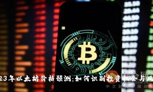 2023年以太坊价格预测：如何识别投资机会与风险？