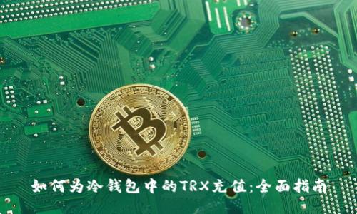 如何为冷钱包中的TRX充值：全面指南