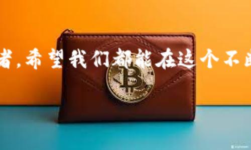 加密货币投资攻略：如何在2023年把握市场脉络？

加密货币, 投资策略, 市场动态/guanjianci

引言：我与加密货币的第一次邂逅
在2017年，比特币的价格狂飙至历史新高时，我第一次接触到加密货币。那时，我的朋友圈中充斥着有关投资的热潮，许多朋友分享着他们的“致富传奇”。我记得当时懵懵懂懂地买了几枚小币，尽管对背后的科技和市场动态一知半解。然而，如今的我明白，成功的投资不仅仅在于运气，更在于对市场深刻的理解和策略的制定。

2023年度市场回顾
随着2023年接近尾声，加密货币市场经历了波折和起伏。这一年，市场的动态可谓是跌宕起伏，尤其是在全球经济形势复杂多变的情况下。报告显示，政府监管、技术创新和市场情绪都对加密货币的价格产生了深远的影响。作为投资者，我们必须保持敏感，及时调整我们的投资策略。

政策法规：如何影响市场波动
在我所经历的投资历程中，政策法规一直是我坚信应当时刻关注的重点。2023年，各国对加密货币的监管政策频频更新，比如美国证券交易委员会（SEC）对稳定币的监管加强，这直接导致了市场震荡。举个例子，当我了解到某国政府宣布首次数字货币的试点项目时，我迅速做出了反应，及时调整了我的持仓。这种敏感度在加密市场中尤为重要，不容忽视。

技术创新与加密货币的未来
在我进一步深入研究后，发现区块链技术的创新对加密货币的未来有着巨大的推动作用。今年，关于以太坊2.0的升级以及闪电网络的不断发展，都在潜移默化中改变着市场的格局。我曾参与到一次关于以太坊2.0的社区讨论，发现许多开发者和投资者对这项技术的热情极高，他们认为这将极大地提升网络的安全性和可扩展性。这样的场合让我倍感振奋，因为在这里，不仅仅有人在讨论投资回报，更多的是对技术和未来的探索。

个人投资策略：如何制定合适的投资计划
我始终相信，一个成功的投资者是一个有计划的人。在2023年，我结合自己的经历与所学制定了几条基本的投资策略。首先，分散投资是降低风险的有效途径。我通常不会将所有资金投入某一币种，而是会选择多个前景看好的项目进行投资。这帮助我在市场波动时保持一定的资金安全性。
其次，保持长远的投资眼光是我的另一项原则。在我刚开始投资时，往往被短期的市场波动所迷惑，频繁进出，结果不仅错过了牛市的上涨，还因为恐慌性抛售而导致亏损。现在，我明白优秀的项目需要时间去成长，耐心持有才是赢得长期收益的关键。

情绪与判断：市场心理学的重要性
每当我在市场中徘徊时，情绪总是扮演着重要的角色。在热点消息和市场传闻不断涌现的情况下，如何保持冷静、做出理性的判断显得尤为重要。2023年由于全球经济波动，我目睹了许多人被恐慌情绪引导，导致错误的决策。正是这种情绪管理的能力帮助我在高低起伏中保持了相对稳定的收益。我开始尝试的一种神器就是记录下自己的投资决策过程，包括当时的思考、情绪和外部因素。这不仅让我在后期分析中有据可寻，也让我逐渐形成了自己的投资心理模型。

结论：把握未来，关注连续性
2023年的加密货币市场教会了我很多东西，最重要的是，作为一个投资者，我们不仅要紧跟市场的脉搏，更要学会从中寻找持续的价值。这种价值可能来自于技术的进步、政策的变化或者市场的需求。我希望未来的每个投资者都能像我一样，不断学习、不断适应，不论市场何时波动，都能够找到自己的方向。这样，我们才能在这条充满挑战的投资道路上稳健前行。

未来展望：加密世界的无限可能
虽然加密货币的未来仍然充满不确定性，但我相信，在不断发展的技术背景下，它的潜力依然无穷。随着更多企业和个人向加密资产的转型，我们可能会看到一个全新的金融体系的崛起。无论你是一个新手还是资深投资者，希望我们都能在这个不断演变的市场中，共同探索其潜在的无限可能。

加密货币就像大海，有时波涛汹涌，有时风平浪静，关键在于我们如何掌舵，踏浪而行。