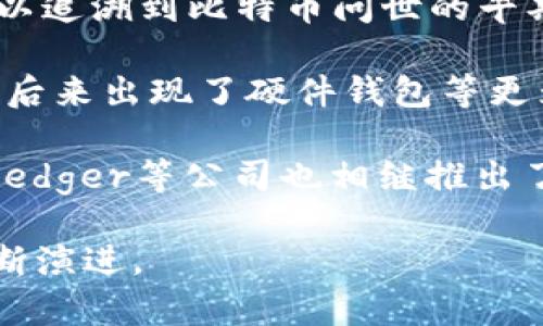 冷钱包（Cold Wallet）这一概念并不是某个具体年份诞生的，而是随着加密货币和区块链技术的发展逐渐形成的。大致可以追溯到比特币问世的早期，即2009年。随着人们对加密货币安全性需求的增加，冷钱包作为一种安全存储数字资产的方法逐渐被广泛认可和使用。

冷钱包的基本功能是将加密货币私钥存储在离线状态，以防止黑客攻击和网络威胁。最初，用户通常会将私钥记录在纸上，后来出现了硬件钱包等更为安全和便捷的冷存储解决方案。

随着时间的推移，冷钱包的种类和技术也在不断发展。例如，2014年Trezor推出了第一款著名的硬件钱包。此外，2016年Ledger等公司也相继推出了各自的硬件钱包产品，进一步推动了冷钱包的普及。

总的来说，冷钱包在比特币及其衍生加密货币的发展过程中，逐步成为重要的安全存储解决方案，并随着行业的发展而不断演进。