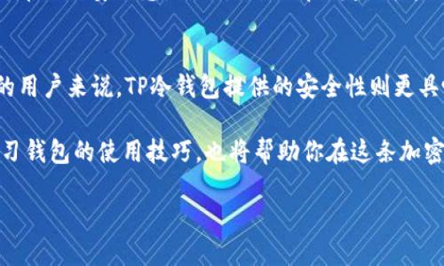 在区块链和加密货币的世界中，钱包是存储、发送和接收加密资产的工具。TP钱包和TP冷钱包都是以太坊及其代币的存储工具，但它们在安全性、使用方式和应用场景上有着显著的区别。下面我将详细介绍这两者的不同之处。

一、TP钱包是什么？
TP钱包是一种热钱包，通常是在手机或电脑上运作的便捷应用程序。用户可以方便地进行各种交易，如发送和接收加密货币、查看余额以及管理资产等。TP钱包支持多种公链，如以太坊、币安智能链等，用户能够在平台上实现多种加密资产的管理。

这种钱包的优点在于其易用性和快速性，特别适合日常的交易需求。盗用风险相对较高，因为它始终连接网络，容易受到网络攻击。

二、TP冷钱包是什么？
TP冷钱包则是一个更为安全的存储方案。冷钱包通常是不与互联网连接的设备或纸质钱包，这意味着其私钥无法被黑客通过网络获取。TP冷钱包适用于长期存储或持有大额资产的用户，它的安全性极高，能够有效防止黑客攻击。

由于冷钱包与互联网的隔绝，用户在使用时需要将其连接到网络，这就导致了使用上的不便。通常，冷钱包的设置和转账流程相对复杂，但一旦设置完成，其安全性是热钱包无法比拟的。

三、两者的主要区别
1. **连接性**: TP钱包始终保持在线状态，为用户提供方便的操作体验，而TP冷钱包则不与互联网连接，以确保资产的安全性。

2. **安全性**: TP冷钱包提供极高的安全性，适合长期存储资产，而TP钱包则面临黑客攻击的风险，适合短期交易。

3. **使用便捷性**: TP钱包操作简单，迅速方便，非常适合日常使用；而TP冷钱包的使用相对复杂，适合重视安全的用户。

四、我个人的看法与经历
在我接触加密货币的初期，曾经对选择热钱包和冷钱包感到困惑。作为一个新手，我起初选择了TP钱包，因为它十分方便。我记得那时我每天都在用这个钱包进行小额交易，时候也体会到了加密货币的魅力。然而，随着我对这个领域的了解加深，我渐渐意识到安全性的重要性。一次偶然机会，我听说有朋友在使用热钱包时遭遇了黑客攻击，我的心中不禁感到不安。

于是，我开始考虑使用TP冷钱包进行长期资金的存储。经过一番学习和研究后，我成功地设置了我的冷钱包。虽然初次使用时遇到一些麻烦，但我深知这份不便所带来的安全感是无价的。从那时起，我将大多数资产存储在冷钱包中，而仅在TP钱包中保留少量用于日常交易的资金。

五、总结与建议
总的来说，TP钱包和TP冷钱包各有其优缺点，适合不同的使用场景。对于那些频繁进行交易的人来说，TP钱包无疑是更加方便的选择。而对于那些长期持有资产的用户来说，TP冷钱包提供的安全性则更具吸引力。

在选择钱包时，建议根据自己的需求与风险承受能力做出选择。如果你像我一样，经历了从热钱包到冷钱包的转变，相信你会更加重视安全问题。同时，了解并学习钱包的使用技巧，也将帮助你在这条加密之路上走得更远。 

无论选择哪一种钱包，安全永远是第一位的。希望每一个加密用户都能保护好自己的资产，享受数字货币带来的便利与乐趣。