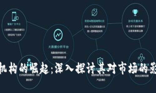 加密货币持有机构的崛起：深入探讨其对市场的影响和投资机会
