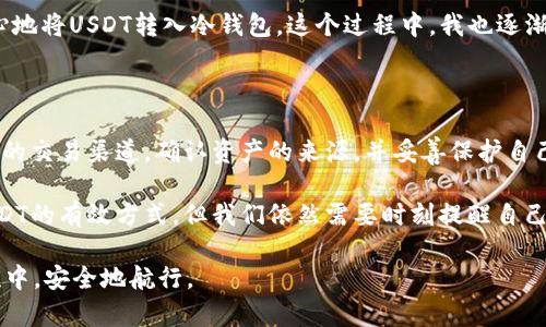 冷钱包会有假USDT吗？揭开数字货币安全的真相

冷钱包, USDT, 数字货币/guanjianci

在数字货币的世界中，安全性和信任问题一直以来都是用户最关心的主题之一。随着USDT（Tether）这一稳定币的广泛使用，许多人开始关注使用冷钱包来存储它的安全性。冷钱包是一种脱离互联网的存储方式，常被认为是更安全的选择。但是，问题来了：冷钱包会有假USDT吗？

什么是冷钱包？有什么优势？

冷钱包，顾名思义，就是一种不接入互联网的钱包，通常以硬件的形式存在。它将私钥存储在离线状态下，能够保护用户的数字资产不受到黑客攻击和网络风险的影响。我们可以把冷钱包想象成一个保险箱，你的贵重物品放在里面，只有你知道密码，别人无法随便打开。

冷钱包的优势在于其极高的安全性。通过将数字资产与网络完全隔离，它几乎可以防止所有在线威胁。在我还是个新手投资者的时候，我对数字货币的理解相对浅薄，看到朋友们用在线钱包存储他们的数字资产，不禁心生疑虑。直到我了解到冷钱包的概念，我才明白怎样才能更好地保护自己的投资。

USDT：数字货币中的“避风港”

USDT是一种通过与美元等法币挂钩的稳定币，广泛用于数字货币交易中的价值存储和流通。其目的是在加密市场的波动中，为投资者提供一个相对稳定的交易选择。虽然USDT在数字资产交易中起到了“避风港”的作用，但它也因为部分基金和黑客事件而受到质疑。

在我第一次接触USDT的时候，看到它的价格波动相对较小，心里暗暗窃喜，认为自己找到了一种稳定投资的方式。可是，随着对市场的深入了解，我才意识到，任何数字资产都不能完全排除风险。

冷钱包中的假USDT究竟如何产生？

在讨论冷钱包中的假USDT之前，我们需要明确一个概念：冷钱包本身不可能存储“假”USDT，而是外部因素可能导致用户误以为他们存储的USDT是假币。

假USDT的存在主要源于以下两个方面：

1. **骗子和钓鱼攻击**：一些不法分子会通过创建假冒的USDT网站或钱包进行诈骗。他们可能会向用户发送虚假的链接，诱使用户输入私钥，进而盗取其数字资产。在这种情况下，即使用户使用的是冷钱包，如果他们将假币转入冷钱包，依然是无法回避损失。

2. **不合规的交易平台**：某些不正规的平台可能会发行并交易假USDT。这种情况下，用户在这些平台购买的USDT可能并不是真正的Tether公司发行的代币，而是一些冒牌货。在将这些假币转移到冷钱包后，用户会发现自己的资产实际上是毫无价值的。

如何保证冷钱包的USDT安全？

为了确保您冷钱包中的USDT是真正的，有效的，我们需遵循一些基本的安全原则：

1. **使用正规渠道**：购买USDT时，请确保通过官方网站或者信誉良好的数字货币交易平台进行交易，不要轻信陌生网站或者链接。

2. **确认区块链信息**：使用区块链浏览器可以验证您的USDT是否来自合法的来源。例如，您可以查看交易历史，确认代币的流动轨迹，以确保其合法性。

3. **保护私钥**：冷钱包的安全性依赖于私钥的安全。如果您将私钥泄露给任何人，那么您的USDT就可能面临被盗的风险。在众多的投资者社区中，我时常看到类似于“私钥就是你的生命”的警告，深有体会。

我的亲身经历：冷钱包的安全与风险

回想起我第一次使用冷钱包的经历，那是一个充满期待又带着紧张的时刻。为了保护我的投资，我决定购买一个硬件冷钱包，并在其中存入我的USDT。然而，在存入之前，我仔细研究了很多关于假USDT的文章，心中不免担忧：