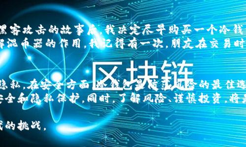 冷钱包与混币器是两种不同的概念，它们在加密货币的使用中有着各自独特的目的和功能。以下是对两者的详细说明。

冷钱包的定义和功能
冷钱包是一种离线存储加密货币的方法，旨在保护用户的私钥和加密资产。它通常与互联网断开连接，降低了黑客攻击的风险。冷钱包可以是硬件设备（如Ledger或Trezor）或者纸钱包等任何没有在线连接的形式。
使用冷钱包的主要优势在于安全性。由于私钥不存储在联网设备上，用户可以大大减少资产被盗的几率。很多加密货币投资者会选择将大部分资产存储在冷钱包中，仅将少量资金保留在热钱包（在线钱包）中，以便进行日常交易。

混币器的定义和功能
混币器，又称为混合服务，是一种帮助用户提高交易隐私的工具。其工作原理是将用户的交易进行混合，使得交易的来源和去向变得模糊化，从而保护用户的隐私。
使用混币器服务的用户通常希望隐藏他们的交易记录，防止第三方追踪他们的资金流动。这在某些情况下可能非常有用，例如在涉及敏感交易或当用户希望保护自己的财务隐私时。

冷钱包与混币器的对比
冷钱包和混币器的主要区别在于它们的目的和使用场景。冷钱包主要关注的是资产的安全性，而混币器则侧重于交易的匿名性。
在安全方面，冷钱包提供了一种将资产从网络中隔离的方法，减少了被盗的风险。而在隐私方面，混币器则通过模糊化交易历史来保护用户的身份和资金流动。

个人体验与观点
在我的加密货币投资旅程中，我也曾面临选择冷钱包和混币器的问题。最开始，我是一个对加密货币一无所知的新手，听到关于丢失资金和被黑客攻击的故事后，我决定尽早购买一个冷钱包。那是我第一次亲身体验纯粹的安全感。在我看来，冷钱包就像是在我的数字资产上锁上了一道严实的门，让我感觉非常安心。
对于混币器，我起初有些犹豫，毕竟在我心中，加密货币的透明性是它的一大亮点。然而，当我意识到隐私在现代金融中的重要性后，我开始了解混币器的作用。我记得有一次，朋友在交易时因为身份信息泄露遭受了损失，这让我重新审视了隐私的界限。于是，我开始考虑在某些情况下使用混币器，而不仅仅是追求明确的交易记录。

总结与建议
总的来说，冷钱包和混币器适用于不同的需求。作为一个加密货币用户，了解它们各自的功能和目的，将帮助我们更有效地管理我们的资产和隐私。在安全方面，冷钱包是防范风险的最佳选择；而在隐私方面，混币器能够有效保护用户的交易记录。
我鼓励每一个接触加密货币的朋友认真思考自己的需求，并作出相应的选择。无论是使用冷钱包还是混币器，最重要的是要确保自己的资产安全和隐私保护。同时，了解风险、谨慎投资，将是每一个加密货币投资者应该始终铭记的箴言。

通过上述内容，相信你对冷钱包和混币器之间的差异有了更清晰的认识。根据自身情况选择最合适的工具，才能更好地应对这个数字资产时代的挑战。