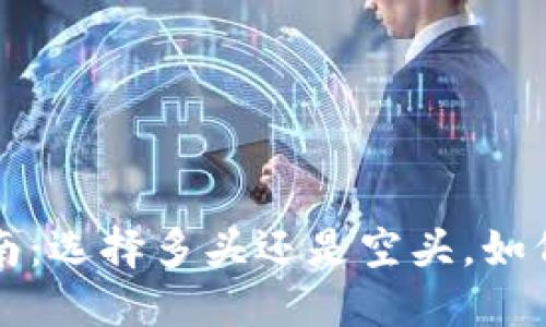 加密货币投资指南：选择多头还是空头，如何做出明智的决策