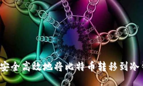 如何安全高效地将比特币转移到冷钱包？