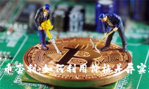 加密数字货币套利：如何利用价格差异实现财富增值