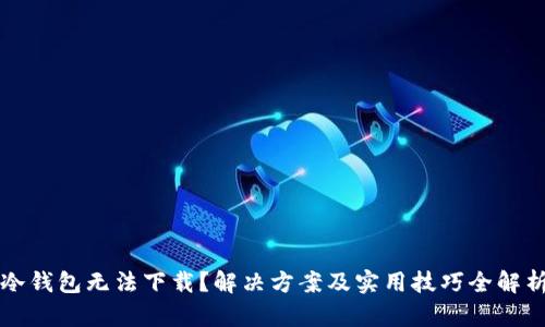 冷钱包无法下载？解决方案及实用技巧全解析