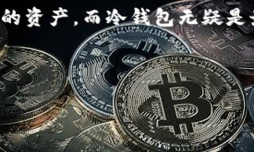 在2011年，冷钱包（Cold Wallet）这种说法已经开始被广泛使用，尤其是在比特币和其他加密货币逐渐兴起的背景下。不过，在那时的加密货币社区里，冷钱包的概念和实现方式仍然相对简单。

冷钱包的定义与背景

冷钱包是指一种用于存储加密货币的方式，它将私钥脱离网络环境，避免了黑客和恶意软件的攻击。与此相对的是热钱包（Hot Wallet），后者通常连接到互联网，使用方便但安全性较低。

在2011年，比特币的价格相对较低，社区也在逐步发展。许多早期投资者并没有意识到加密货币的价值，因此对如何安全存储这些资产的知识相对匮乏。然而，一些技术专家和早期的比特币爱好者已经明白，安全存储私钥是多么的重要。

2011年的冷钱包实现

在2011年，冷钱包并不像今天这样全面和多样化。大部分用户仍然主要依赖于一些简单的方式来创建冷钱包。例如，简单的方法是将私钥打印出来或者写在纸上，这种方式后来被称为“纸钱包”。这种方法无疑是安全的，因为纸张无法被黑客攻击，但它也有其他风险，比如丢失或磨损。

此外，还有一些用户会选择将加密货币存储在离线的计算机上，并不连接到网络。这种方法相对来说更加复杂一些，但提供了额外的安全性。当时很多用户并不知道如何配置这样一个冷钱包，不过对于那些技术背景较强的人来说，这并不算太大的挑战。

个人经历与回忆

回想起2011年，作为一名对比特币产生兴趣的年轻人，我并没有意识到自己在探索一个即将改变世界的技术。记得当时我也是听说身边的朋友在挖矿，然后我开始关注相关信息。尽管那时我没有购买比特币，但我深知加密货币市场的波动性和风险性。

朋友们对如何存储这些虚拟资产有一些不同的想法。有些人选择了热钱包，认为使用方便且可以随时交易，而有些谨慎的人则开始学习如何设置自己的冷钱包。在当时，很多人对冷钱包的概念有些陌生，甚至半信半疑，觉得“这是为了什么？会不会太复杂？”这种情绪在许多人的心中犹如潮水般荡漾。

冷钱包的演变与发展

随着时间的推移，冷钱包的技术得到了质的飞跃。到2011年后期，开始出现更多的纸钱包生成器，用户可以在线生成并下载私钥和二维码。这些生成器在加密货币社区中渐渐受到欢迎，为更多人提供了安全存储资产的简单方式。

此外，硬件钱包的崛起也是一个重要的发展。在2012年及之后，像Ledger和Trezor这样的硬件钱包公司开始进入市场，为用户提供更加安全和便捷的存储解决方案。这些硬件钱包可以离线存储私钥，用户需要在设备上进行确认才能执行交易，大大提高了安全性。

未来展望与结论

今天，冷钱包已经成为存储加密货币的标准方式之一。无论是初学者还是专业投资者，许多人都意识到，保护自己的资产是多么重要。虽然在2011年，冷钱包的概念刚刚起步，但它为后来的加密货币市场奠定了坚实的基础。

从我个人的角度来看，冷钱包的演变过程让我感受到了技术的力量以及社区对安全性的重视。那时我以为自己只是参与了一个新颖的投资，没想到自己参与的是一种颠覆性的技术革命。如今，当我看到越来越多的人开始学习如何安全存储他们的加密货币时，我感到非常自豪。

总结来说，2011年的冷钱包虽然相对简单，但它的诞生标志着人们对加密资产安全性的日益关注。每个人都有责任去了解如何保护自己的资产，而冷钱包无疑是最稳定、最可靠的选择之一。

关键词总结

冷钱包,比特币,加密货币/guanjianci