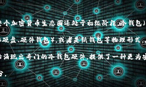 在2009年，货币冷钱包的概念并没有被广泛理解或使用。当时，比特币刚刚被引入（由中本聪在2009年1月发布白皮书和第一版软件），整个加密货币生态圈还处于初级阶段。冷钱包（即不与互联网连接的钱包）也未受到重视，因为当时加密货币的用户数量非常有限，且很多人还不知道如何存储和保护他们的比特币。

冷钱包的主要目的是在于提供安全的存储解决方案，尽量减少被黑客攻击或者其他安全问题的风险。冷钱包通常表现为硬件设备（如USB硬盘、硬件钱包），或者是纸钱包等物理形式。在2009年，很多用户可能还在使用比较简陋的方法来储存他们的比特币，包括将私钥保存在电脑的某个地方，或者甚至是直接记在纸上。

随着时间的推移，冷钱包的理念逐渐得到了重视，尤其是在越来越多的黑客攻击和比特币盗窃事件发生后。直到2010年以后，市场上开始涌现出专门的冷钱包硬件，提供了一种更为安全的存储选项。

总的来说，2009年并没有特别普及的冷钱包术语和产品，但这些概念在之后的几年里逐渐发展并成为加密货币存储的一个重要组成部分。