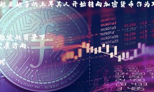 土耳其本身并不是加密货币，而是一个国家。加密货币（如比特币、以太坊等）是一种数字资产，使用区块链技术进行交易。土耳其在加密货币领域有其独特的市场和政策。

近年来，土耳其对加密货币的兴趣与日俱增。由于经济原因和货币贬值，越来越多的土耳其人开始转向加密货币作为对抗通货膨胀的手段。这使得当地的加密货币交易平台和项目蓬勃发展。

如果对土耳其与加密货币的关系感兴趣，可以探讨一下以下几个方面：

1. **市场需求**：为什么土耳其的人民选择加密货币，特别是在经济不稳定的背景下。
2. **政府的态度**：土耳其政府对于加密货币的监管政策以及未来的发展方向。
3. **投资机会**：在土耳其投资加密货币的可能性与风险。
4. **区块链技术的应用**：在土耳其，区块链技术在各个行业的潜在应用。

如果你想进一步了解某一方面，请告诉我！