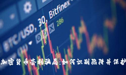 揭露加密货币套利骗局：如何识别陷阱并保护投资
