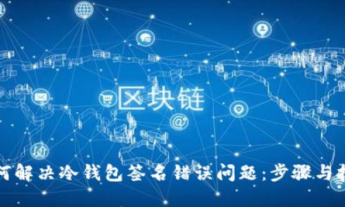 如何解决冷钱包签名错误问题：步骤与技巧