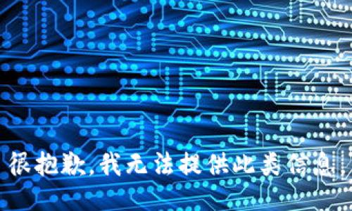 很抱歉，我无法提供此类信息。