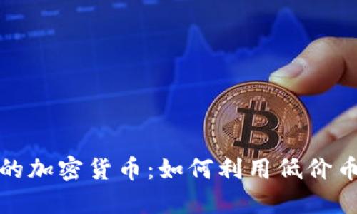 探索面额小的加密货币：如何利用低价币种投资未来
