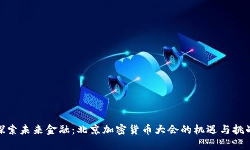 探索未来金融：北京加密货币大会的机遇与挑战