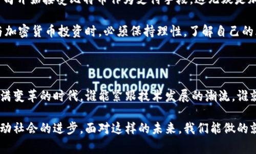 关于哪个国家玩加密货币多的问题，这是一个非常有趣而且富有争议的话题。在全球范围内，加密货币的使用和交易兴起得相当迅速，各国对此的回应各不相同。以下是对各个国家在加密货币领域的一些分析，包含我个人的一些想法和感受。

加密货币的崛起

加密货币自比特币在2009年首次出现以来，逐渐吸引了越来越多的关注。起初人们对它的怀疑和不解，随着技术的成熟和市场需求的增长，越来越多的人开始接受和使用加密货币。尤其是在2020年和2021年，全球范围内发生了一场加密货币的狂欢，各种数字货币的市值不断攀升，越来越多的人开始投资和交易不同的加密货币。

哪些国家在引领加密货币热潮？

根据近期的统计数据，我们可以看到一些国家在加密货币的接受度和使用率方面遥遥领先。例如，strong美国/strong、strong中国/strong、strong日本/strong和强韩国/strong都是加密货币交易活跃的国家。尤其是美国，拥有强大的投资者基础和活跃的市场环境，许多知名的加密货币交易所如Coinbase和Binance均在此建立了业务。

然而，在一些国家和地区，加密货币的使用更为广泛，甚至成为了一种文化现象。以strong阿根廷/strong和strong委内瑞拉/strong为例，由于经济问题和通货膨胀，人们开始寻求稳值工具，加密货币因此成为了他们保护财富的重要手段。这让我想起我小时候，面对经济波动时，家人总是努力寻找能够保存财富的方法，比如买黄金或者存美元，而如今，加密货币变成了新一代人们用来“保值”的工具。

为什么有些国家对加密货币更加热衷？

在加密货币的推动下，很多国家看到了科技发展带来的新机遇。例如，strong新加坡/strong凭借其良好的金融法规和开放的市场环境，吸引了大量的区块链技术公司和项目，成为了加密货币的天堂。新加坡政府对加密货币采取了相对宽松的监管政策，为加密货币相关的创新和商业发展提供了广阔的空间。

相较而言，一些国家则开始加强对加密货币的监管。例如，中国在2021年全面禁止了加密货币的交易，这让很多投资者感到措手不及。尽管如此，中国仍然是全球最大的比特币挖矿国之一，这种矛盾也反映了各国在加密货币政策上的不同取向。作为一个对新技术充满好奇的人，我常常在思考，监管与创新之间究竟应该维持怎样的平衡？怎样才能既保护投资者利益，又推动科技的发展？

加密货币文化的影响

在探索加密货币的过程中，我发现这一现象不仅是金融投资的趋势，更是文化和社会的变迁。许多年轻人对加密货币的热情，反映了他们对传统金融体系的不信任，以及对新科技带来的希望。人们在社交媒体上、在线社区中讨论加密货币，这种文化氛围促使更多的年轻人加入这个领域。

我记得我第一次接触比特币是在大学时期，当时一个朋友向我展示了比特币的操作过程，阐述了其背后的区块链技术。我被这种去中心化的理念深深吸引，仿佛看到了未来金融的样子。可随之而来的，是大量的信息和技术术语，我也经历了一番摸索和学习，才能够逐渐理解这个复杂而又充满机会的世界。

未来展望：加密货币的潜力

展望未来，加密货币的发展前景依然充满希望。随着技术的进一步成熟和应用场景的拓展，我们可以期待更多的实体经济和传统行业与加密货币结合。比如，我们已经看到一些公司开始接受比特币作为支付手段，这无疑是加密货币走向主流的重要一步。

当然，随着加密货币的普及，我们也必须关注其潜在的风险和挑战。比如，市场的波动性、法律法规的不确定性，以及交易的安全性问题都需要我们认真对待。我认为，投资者在参与加密货币投资时，必须保持理性，了解自己的风险承受能力，并保持良好的投资习惯。

结语：拥抱变化，保持警惕

总之，加密货币的兴起给我们带来了许多新机遇，同时也伴随着许多不确定性。作为普通投资者，我们需要铭记保持警惕，同时也要拥抱变化，寻找适合自己的投资策略。在这个充满变革的时代，谁能紧跟技术发展的潮流，谁就能在未来的竞争中占据先机。

无论是哪个国家的投资者，在面对加密货币时，最重要的是要有一个开放的心态，并保持对技术和市场变化的敏感。我相信，随着时间的推移，加密货币将继续影响我们的生活，推动社会的进步。面对这样的未来，我们能做的就是积极参与，谨慎投资，迎接每一个可能的机会。