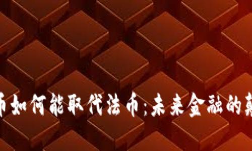 加密货币如何能取代法币：未来金融的颠覆之路